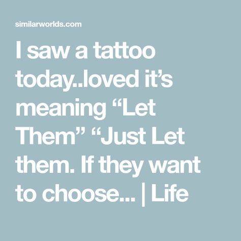 I saw a tattoo today..loved it’s meaning “Let Them” “Just Let them. If they want to choose... | Life Meaning Of Let Them Tattoo, Let Them Meaning, Let Them Tattoo Meaning, Let Them Tattoo Different Fonts, Let Them Tattoo Ideas, Let Them Tattoo, S Meaning, Let Them Talk, Living Without You