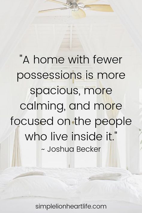 Minimalism quotes: "A home with fewer possessions is more spacious, more calming, and more focused on the people who live inside it." ~ Joshua Becker Less Stuff Quotes Minimalism, Clean Home Asethic, Living With Less Quotes, Less Stuff More Life, Living With Less Stuff, Living Simply Quotes, Live Within Your Means Quotes, Minimalist Lifestyle Aesthetic, Simple Living Quotes