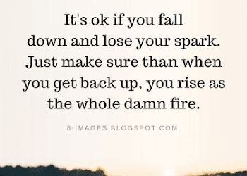 It's ok if you fall down and lose your spark. Just make sure than when you get back up | Quotes Build My Walls Back Up Quotes, Get Up After You Fall Quotes, Back Against Wall Quotes, Getting Back Into Working Out Quotes, Having Your Back Quotes, Always Got Your Back Quotes, Dust Yourself Off Quotes Get Back Up, Picking Yourself Back Up Quotes, Backhanded Quotes