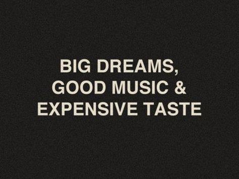 Big Dreams, Good Music & Expensive Taste    How I roll. Expensive Taste, Life Quotes Love, Word Up, Big Dreams, Visual Statements, Intp, The Words, Great Quotes, Beautiful Words