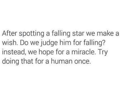 May be an image of text that says 'After spotting a falling star we make a wish. Do we judge him for falling? instead, we hope for a miracle. Try doing that for a human once.' Falling Star, Star Quotes, Thought Provoking Quotes, Falling Stars, Autumn Quotes, Wish Quotes, Wise Words Quotes, A Miracle, Thoughts And Feelings