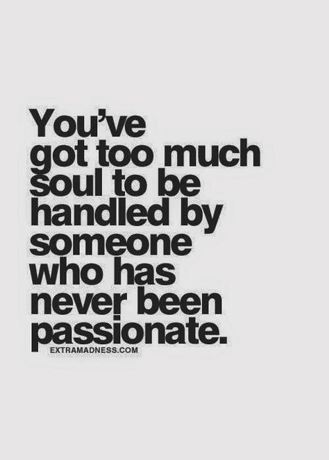 You've got too much soul to be handled by someone who has never been passionate. Jack Of All Trades, A Quote, Note To Self, The Words, Great Quotes, Beautiful Words, Inspirational Words, Cool Words, Words Quotes