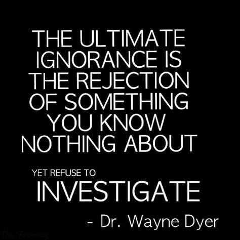 The ultimate ignorance is the rejection of something you know nothing about yet refuse to investigate. Dr. Wayne Dyer ✩Please Tag Me If You Repost, Thanks!!✩ | Flickr - Photo Sharing! Wayne Dyer Quotes, Being Ignored Quotes, Dr Wayne Dyer, How To Believe, A Course In Miracles, Wayne Dyer, Know Nothing, A Quote, Great Quotes