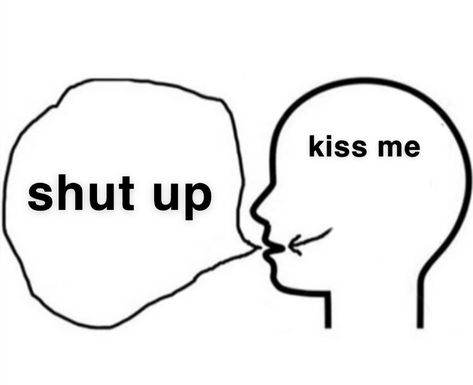 Shut The F Up Aesthetic, Shut Up I Love You, What If We Kissed On The, Shut Up Before I Kiss You, Do You Mind If I Steal A Kiss, You Wanna Kiss Me So Bad, Shut Up Make Me, Kiss Template, Full Kiss