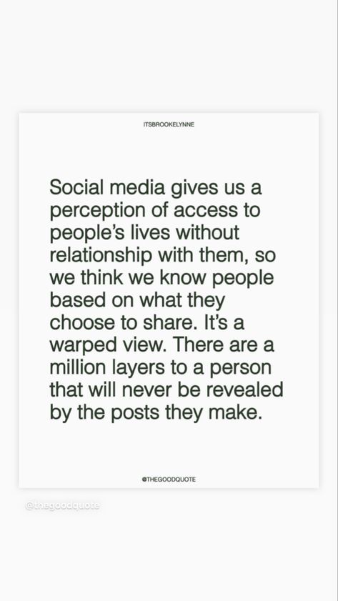 Social media gives us a perception of access to people's lives without relationship with them, so we think we know people based on what they choose to share. It's a warped view. There are a million layers to a person that will never be revealed by the posts they make. Cozy Movie Room, Perception Quotes, Movie Room, People Quotes, New Me, Other People, To Share, Life Quotes, Mindfulness