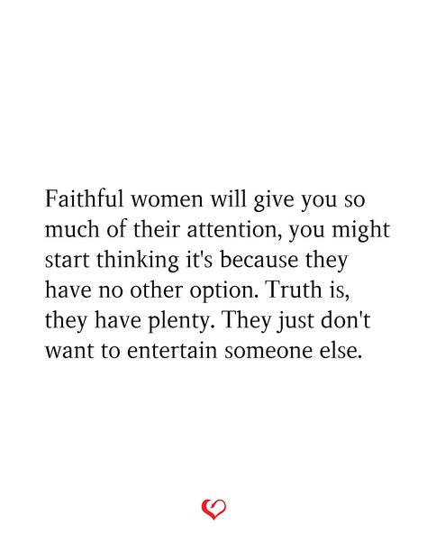 Faithful women will give you so much of their attention, you might start thinking it's because they have no other option. Truth is, they have plenty. They just don't want to entertain someone else. Giving Another Woman Attention Quotes, Giving Attention To Other Women, When He Entertains Other Women Quotes, Giving Other Women Attention Quotes, Men Who Look At Other Women Quotes, Entertaining Other Women Quotes, Dont Entertain Other Women Quotes, Talking To Other Women Quotes, Other Women Quotes