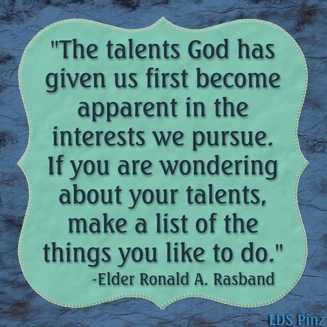 “Seek earnestly to discover the talents the Lord has given you. ... The talents God has given us first become apparent in the interests we pursue. If you are wondering about your talents, make a list of the things you like to do.” From #ElderRasband’s http://pinterest.com/pin/24066179236041539 inspiring Jan. 2011 BYU-Idaho devotional message http://lds.org/pages/well-done-thou-good-and-faithful-servant #ShareGoodness Lds Apostles, Rs Activities, Mormon Messages, Sunday Activities, Yw Lesson, Mormon Quotes, Guide Words, Lds Scriptures, Holy Holy