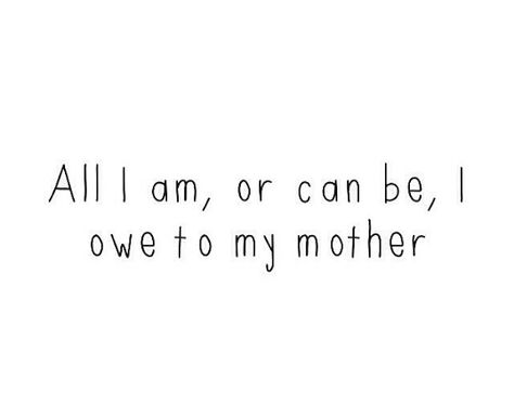 All I am, or can be, I owe to my mother Everything I Am I Owe To My Mother, I Would Pick My Mother In Every Lifetime, Mother And Child Aesthetic, Cold Quotes, Amanda Young, Disney Prince, Mother Tattoos, Raven Cycle, To My Mother