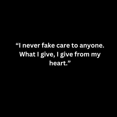 “I never fake care to anyone. What I give, I give from my heart.” Because I Care Quotes, Never Cared Quotes, Never Anyone's First Choice Quotes, Fake Cares Quotes, You Never Cared, I Care Quotes, I Dont Care Quotes, Describe Feelings, Relationship Quote