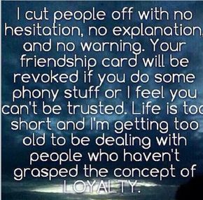 I cut people off with no hesitation, no explanation, & no warning. Your friendship card will be revoked if you do some phony stuff or I feel you can't be trusted. Life is too short & I'm getting too old to deal with people who haven't grasped the concept of loyalty. Fake Friend Quotes, Quotes Friendship, Fake People, Fake Friends, It Goes On, E Card, People Quotes, True Words, Friends Quotes