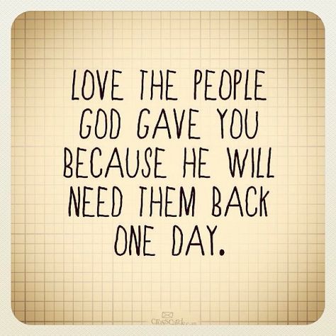 Love the people God gave you because He will need them back one day. Quotes Family, A Quote, The Words, One Day, Quotes