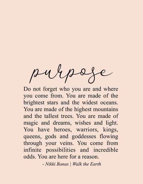 You are here for a reason, you are needed, you are enough, you are loved, you make a bigger difference than you could ever know. | | Quotes & Poetry by Nikki Banas - Walk the Earth | On making an impact, life’s purpose, mission, goals, dreams, changing the world, bravery, kindness. Coming From Nothing Quotes, Don't Forget Who You Are Quotes, Never Forget Where You Come From Quotes, You Are Here For A Reason Quotes, Reason For Living Quotes, Live With Purpose Quotes, Never Forget Who You Are Quotes, Living With Purpose Quotes, You Are My Reason Quotes