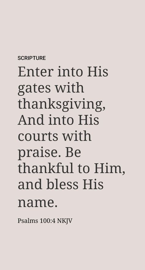 Regarding God, the psalmist sang: “Come into his gates with thanksgiving, into his courtyards with praise. Give thanks to him, bless his name. For Jehovah is good; his loving-kindness is to time indefinite, and his faithfulness to generation after generation.” (Psalm 100:4, 5) Today, people of all nations are entering the courtyards of Jehovah’s sanctuary, and for this we can give him praise and thanks. Enter Into His Gates With Thanksgiving, Psalms 100:4-5 Thanksgiving, Psalm 100:4 Thanksgiving, Psalm 100:4-5, Psalm 100 4, Enter His Gates With Thanksgiving, Psalm 100, Together Quotes, Loving Kindness