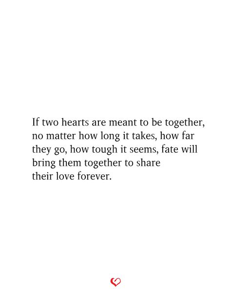 If two hearts are meant to be together, no matter how long it takes, how far they go, how tough it seems, fate will bring them together to share their love forever. Longing To Be Loved, If Two Hearts Are Meant To Be Together, Whatever’s Meant To Be Will Be, We Will Be Together Someday, One Day We'll Be Together, Quotes About Meant To Be Together, Meant To Be Quotes Love, Signs Your Meant To Be Together, Finding Your Way Back To Each Other