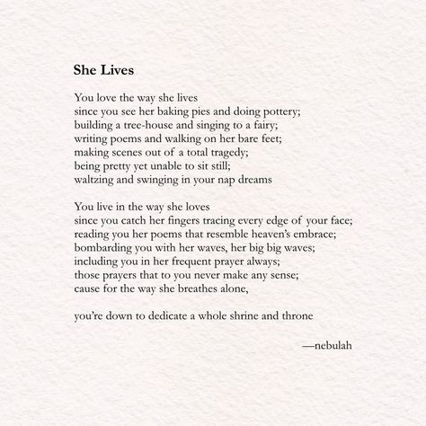 A poem titled 'she lives' by nebulah. You love the way she lives since you see her baking pies and doing pottery
building a tree-house and singing to a fairy
writing poems and walking on her barefeet
making scenes out of a total tragedy
being pretty yet unable to sit still
waltzing and swinging in your nap dreams
You live in the way she loves since you catch her fingers tracing every edge of your face
reading you her poems that resemble heaven’s embrace
continue Aesthetic Writing, You Poem, Best Quotes From Books, Writing Poems, Cottagecore Aesthetic, Greek Myths, Big Waves, Quote Aesthetic, Live For Yourself