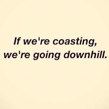 If we're coasting, we're going downhill. Relationships Are Hard, Rule Of Thumb, Business Building, Dream Board, Planting Seeds, Note To Self, Hard Work, Thought Provoking, Work Hard