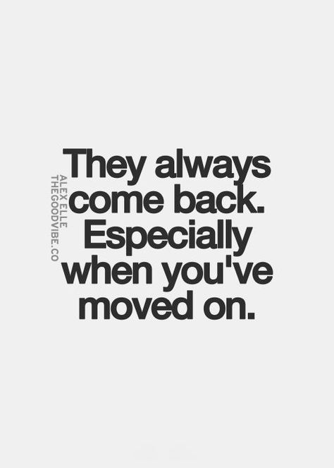 They always come back Ex Boyfriend Quotes Moving On My Ex, Quotes About Ex Boyfriend Coming Back, He Has Moved On Quotes, Quotes About Exes Coming Back, He’s Moved On Quotes, Attitude Quotes For Ex Boyfriend, He Will Always Come Back To Me, You’ve Moved On Quotes, Ex Keeps Coming Back Quotes