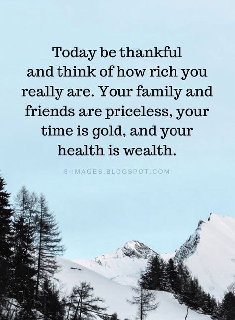 Today be thankful and think of how rich you really are. Your family and friends are priceless, your time is gold, and your health is wealth. Grateful For My Family And Friends, Rich In Memories, Grateful For Family And Friends Quotes, Be Grateful Quotes Wise Words, Thankful For Health Quotes, Thank You For Your Time Quotes, Family Thankful Quotes, Feeling Blessed Quotes Life Be Thankful, Feeling Thankful Quotes