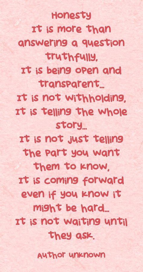 Honesty. Sadly most people think that simply not lying is being honest. That might cut it with strangers. True honesty is not withholding and not telling just the part you want them to hear. To those close to you and those you share your life with...that is not being honest - that is being manipulative. Be Honest With Me Quotes Relationships, I Want Honesty Quotes, Honest Quotes Truths, Telling People What They Want To Hear, Lies In Marriage Quotes, Not Being Honest Quotes, Withholding Information Quotes, Honesty And Trust Quotes, Not Telling The Whole Truth Is A Lie