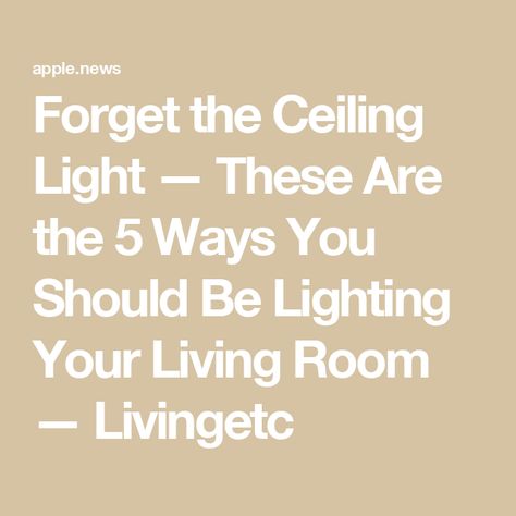 Forget the Ceiling Light — These Are the 5 Ways You Should Be Lighting Your Living Room — Livingetc Uplighters Living Room, Uplighting Interior, The Ceiling, Living Room Interior, 5 Ways, Ceiling Light, Living Rooms, Light Up, Ceiling