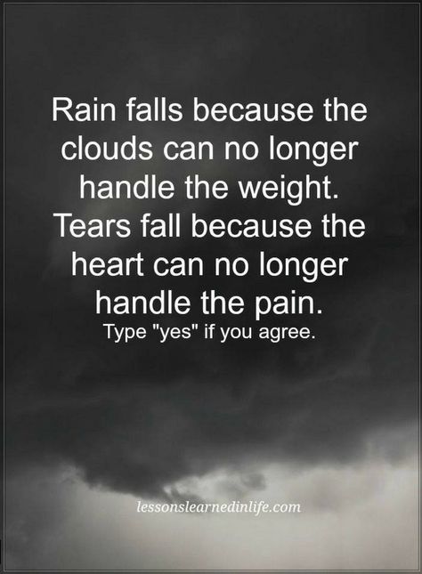 Quotes Rain falls because the clouds can no longer handle the weight. Tears fall because the heart can no longer handle the pain. Love Rain Quotes, Rainy Day Quotes, Tears Quotes, Cloud Quotes, The Sound Of Rain, Rain Quotes, Quotes About Love And Relationships, Autumn Quotes, Sound Of Rain