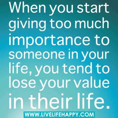 When you start giving too much importance to someone in your life, you tend to lose your value in their life. Give Too Much, Make Him Chase You, Live Life Happy, Real Life Quotes, People Quotes, Quotable Quotes, Daily Quotes, Way Of Life, Great Quotes