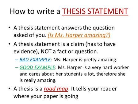 How to write a THESIS STATEMENT A thesis statement answers the question asked of you. (Is Ms. Harper amazing?) A thesis statement is a claim (has to have.> How To Write A Claim Statement, How To Write A Thesis, Teaching Thesis Statements High School, Hook And Thesis Statement, How To Write A Thesis Statement, Thesis Statement Examples High Schools, What Is A Thesis Statement, Writing Masters Thesis, College Essay Writing Tips Thesis Statement