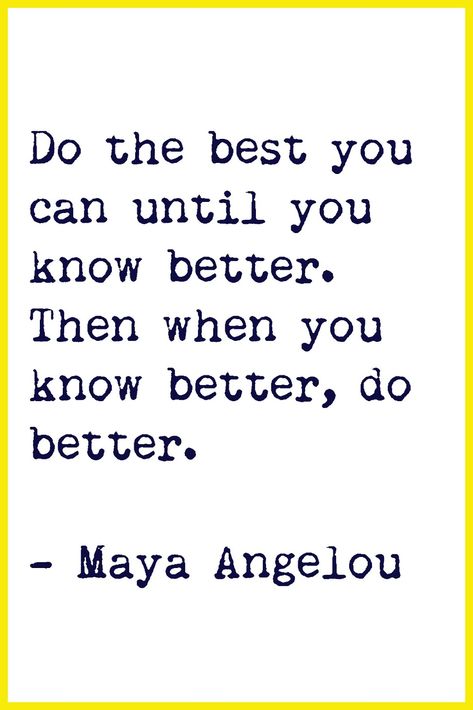 "Do the best you can until you know better. Then when you know better, do better." -Maya Angelou Now Quotes, Maya Angelou Quotes, Life Quotes Love, Maya Angelou, E Card, When You Know, Quotable Quotes, A Quote, Famous Quotes