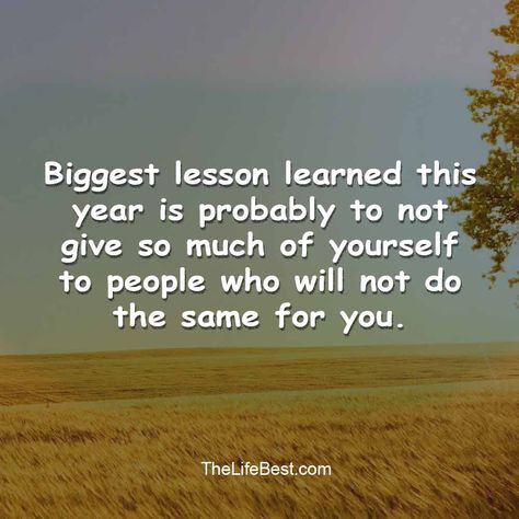 Biggest lesson learned this year is probably to not give so much of yourself to people who will not do the same for you. - TheLifeBest.com Lessons Learned This Year, Using People Quotes Lessons Learned, Biggest Lesson Learned This Year, Using People Quotes, Quotes For Writing, Using People, Instagram Bio Quotes, Lesson Learned, Bio Quotes