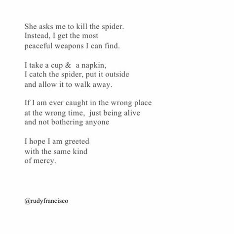 It's how I catch spiders. I catch all insects and arachnids and put them outside. Except poisonous ones lol. Those, I kill. Spider Poem, Rudy Francisco, Wrong Time, Cup A, The Spider, A Silent Voice, Poem Quotes, What’s Going On, Poetry Quotes