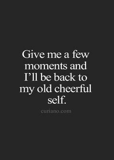 Give me a few moments and ill be back to my old cheerful self Back To My Old Self Quotes, My Old Self Quotes, Old Self Quotes, Academic Comeback, Ill Be Back, Love Quotes In Hindi, True Facts, Self Quotes, Rumi