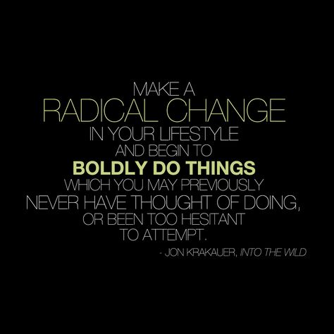 "Make a radical change in your lifestyle and begin to boldly do things which you may previously never have thought of doing or been too hesitant to attempt." - Jon Krakauer, Into the Wild Radical Change Quotes, Letting Go By David Hawkins, Dave Grohl Quotes Inspiration, Jon Krakauer, John Piper Quotes Dont Waste Your Life, Jon Kabat Zinn Mindfulness, Radical Change, Motivational Messages, Into The Wild