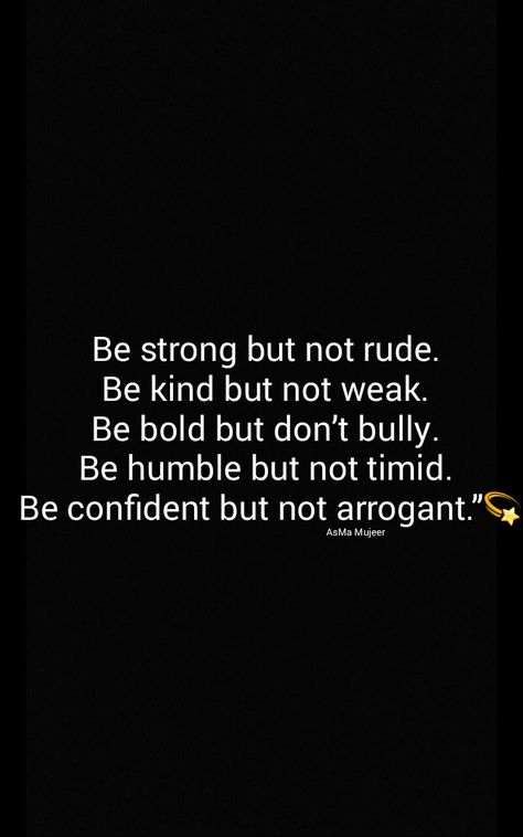 Be strong but not rude.  Be kind but not weak.  Be bold but don’t bully.  Be humble but not timid.  Be confident but not arrogant.”. Quotes AsMa Mujeer Be Soft But Not Weak, Arrogant Quotes, Arrogance Quotes People Be Humble, Confident Not Cocky Quotes, Arrogant People Quotes, Be Kind And Humble Quotes, Confidence Vs Arrogance Quotes, Don’t Confuse My Kindness For Weakness, Qoutes About Rudeness