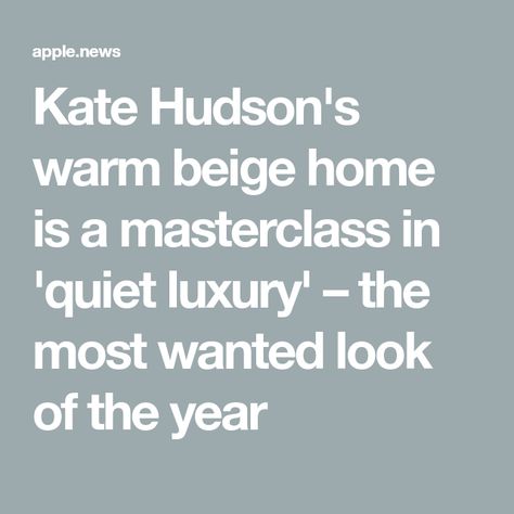 Kate Hudson's warm beige home is a masterclass in 'quiet luxury' – the most wanted look of the year Quiet Luxury Interior Design, Quiet Luxury Home, Warm Minimalism, Beige Home, Warm Beige, Kate Hudson, Quiet Luxury, Most Wanted, Luxury Interior Design