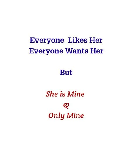 Everyone Likes Her
Everyone Wants Her 
But 
She is Mine 
& Only Mine 

Love Quotes 
Eternal Love Quotes 
Bliss 
Forever Love 
Soulmates 
Queen Quotes 
Precious Quotes 
Twinflame 
Magnetic Love Quotes 
Romantic Quotes 
Deep Love Quotes 
Deep Feelings 
True Love 
Like Quotes 
Want Quotes 
Mine Quotes 
Adorable Love Quotes 
Beautiful Love Quotes 
Relationship Goals Quotes 
Couple Goals Quotes 
Cherish Quotes 
Selfish Love Quotes 
Destiny Quotes 
Dreams Quotes Always Mine Quotes, She’s Mine Quotes, She Is Mine Quotes, She's Mine Quotes, Mine Love Quotes, Selfish Love Quotes, Quotes Destiny, Love Quotes Deep Feelings, Adorable Love Quotes