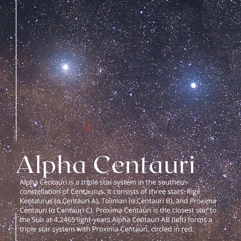 Alpha Centauri °•○ Alpha Centauri (α Centauri, α Cen, or Alpha Cen) is a triple star system in the southern constellation of Centaurus. It consists of three stars: Rigil Kentaurus (α Centauri A), Toliman (α Centauri B), and Proxima Centauri (α Centauri C).Proxima Centauri is the closest star to the Sun at 4.2465 light-years (1.3020 pc). α Centauri A and B are Sun-like stars (class G and K, respectively) that together form the binary star system α Centauri AB. To the naked eye, these two mai... Centaurus Constellation, Proxima Centauri, Alpha Centauri, Class G, Binary Star, Star System, Three Star, Light Year, Science And Nature