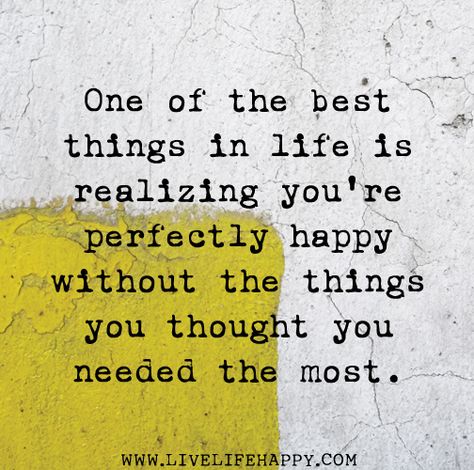 One of the best things in life is realizing you're perfectly happy without the things you thought you needed the most. Wedding Verses, What I Like About You, Live Life Happy, Best Things In Life, Quotes About Moving On, Enjoy Today, Without You, The Words, Great Quotes