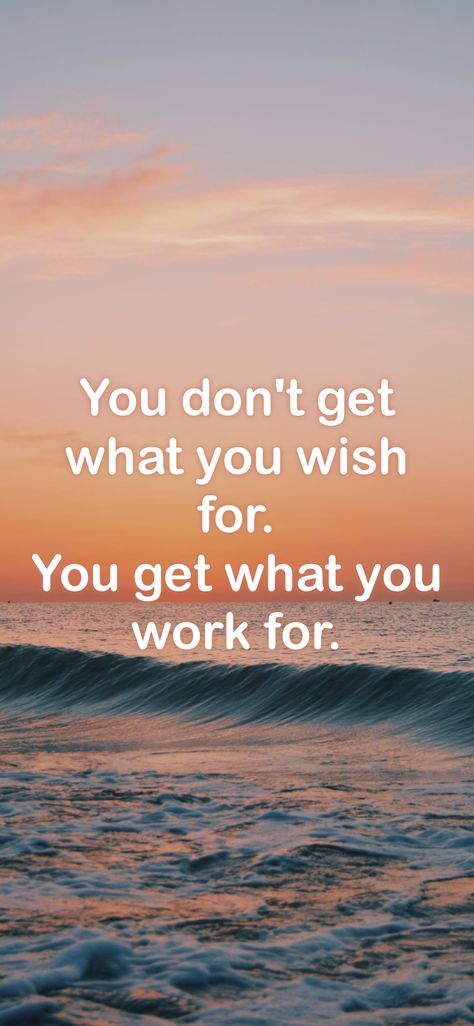 You Dont Get What You Wish For, You Get Out What You Put In, What You See Is What You Get Quotes, Don’t Wish For It Work For It, Property Planning, Finished Quotes, Uk Quotes, Get What You Give, Motivation App