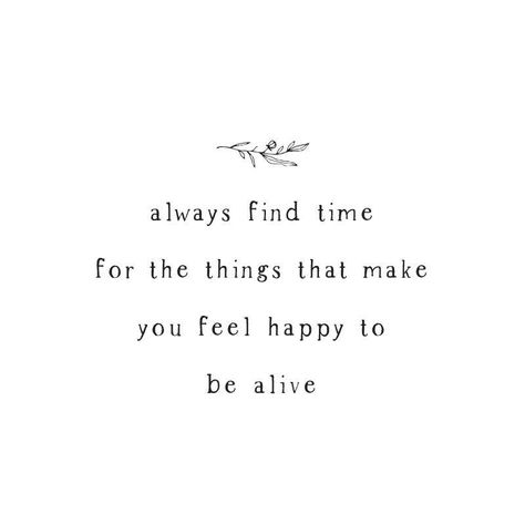 Always find time for the things that make you feel happy to be alive. Always Find Time For The Things That, What Make You Happy, Food Happiness Quotes, Find Time For Yourself Quotes, Do Things That Make You Feel Alive, Quotes For When You Feel Happy, Do What Makes You Feel Alive, What Makes You Happy Quote, Quotes When You Feel Happy