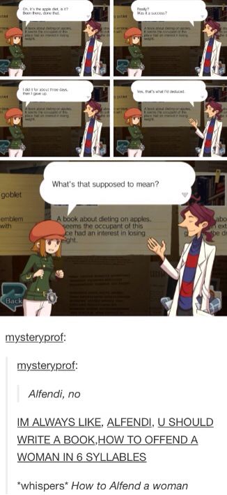 "Oh, it's the apple diet, is it? Been there, done that." "Really? Was it a success?" "I did it for about three days, then I gave up." "Well, that's what I deduced." "What's that supposed to mean?" Alfendi Layton, Layton Brothers Mystery Room, Apple Diet, Mystery Room, Nancy Drew Games, Professor Layton, Phoenix Wright, Ds Games, True Gentleman