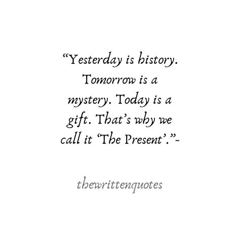 Today Is History Tomorrow Is A Mystery, Today Is A Present Quote, Yesterday Was History Quotes, Today Is A Gift Thats Why Its Called Present, Yesterday Today Tomorrow Quotes, Time Is A Gift Quote, Yesterday Is History Tomorrow Is Mystery Tattoo, Yesterday Is A History Today Is A Gift, Today Is A Gift Tattoo