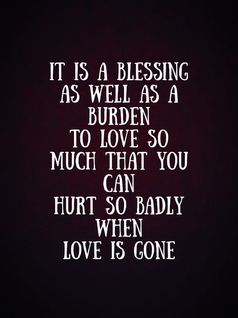 It is a blessing as well as a burden to love so much that you can hurt so badly when love is gone Love Gone Wrong Quotes, For Him Letter, When Love Is Gone, When Love Hurts, Wrong Quote, Romantic Quotes For Him, Letter From Heaven, Tiny Quotes, Amor Quotes