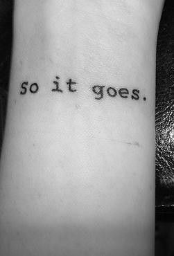 So It Goes Tattoo, Go Tattoo, Literary Tattoos, So It Goes, Tattoo Font, Large Tattoos, Little Tattoos, Get A Tattoo, Love Tattoos