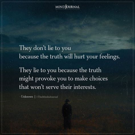 They don’t lie to you because the truth will hurt your feelings.They lie to you because the truth might provoke you to make choices that won’t serve their interests. #lifelessons #lifequotes #deepquotes #wisdomquotes #wisewords Truth Over Lies Quotes, Omitting The Truth Quotes, Why Did You Lie To Me Quotes, Once You Lie To Me Quotes, The Truth Will Always Come Out, Quotes About Being Lied To, He Lied To Me Quotes, Truth Will Come Out Quotes, Being Lied To