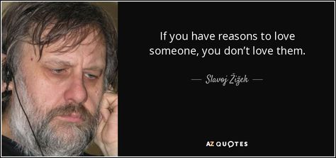 If you have reasons to love someone, you don’t love them. - Slavoj Žižek Slavoj Zizek Quotes, Underrated Quotes, Reasons To Love Someone, Slavoj Zizek, Best Quotes Of All Time, Literature Humor, Uncommon Words, Quotes About Love, Color Quotes