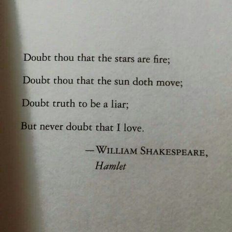 Doubt thou that the stars are fire; Doubt thou that the sun doth move; Doubt truth to be a liar; But never doubt that I love. - William Shakespeare, Hamlet William Shakespeare Quotes, Shakespeare Quotes, Literature Quotes, Poetry Words, Literary Quotes, Poem Quotes, William Shakespeare, Poetry Quotes, Pretty Words