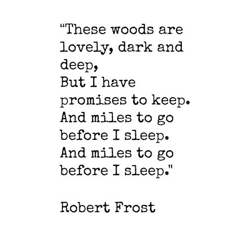 “These woods are lovely, dark and deep, But I have promises to keep. And miles to go before I sleep. And miles to go before I sleep." Robert Frost.......4....<3 Robert Frost Miles To Go Before I Sleep, I Have Miles To Go Before I Sleep, Miles To Go Before I Sleep Tattoo, The Woods Are Lovely Dark And Deep, Miles To Go Before I Sleep, Robert Frost Quotes, English Poetry, Before I Sleep, Miles To Go