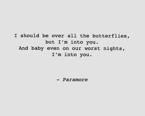 “I should be over all the butterflies, but I'm into you. And baby even on our worst night, I'm into you.” -Still Into You, Paramore Still Into You Paramore, Paramore Lyrics, Dear Love, Love Like Crazy, Love Lyrics, Great Song Lyrics, Butterfly Quotes, Broken Hearted, Love Time