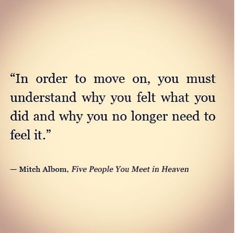 "In order to move on, you must understand why you felt what you did and why you no longer need to feel it." by Mitch Albom, Five People You Meet in Heaven Mitch Albom Quotes, Looking Back Quotes, Come Back Quotes, Mitch Albom, Heaven Quotes, Architecture Quotes, Quotes About Moving On, Psychic Reading, Life Advice