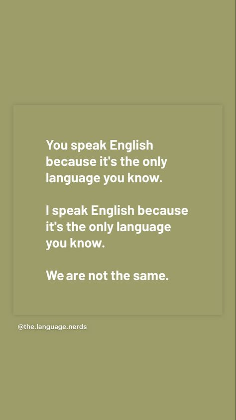 You speak English because it's the only language you know. I speak English because it's the only language you know. We are not the same. Language Learning Motivation Quotes, How To Speak Less, Quotes About English Language, Bilingual Aesthetic, Linguistics Student Aesthetic, English Language Aesthetic, Multilingual Quotes, Foreign Language Quotes, We Are Not The Same